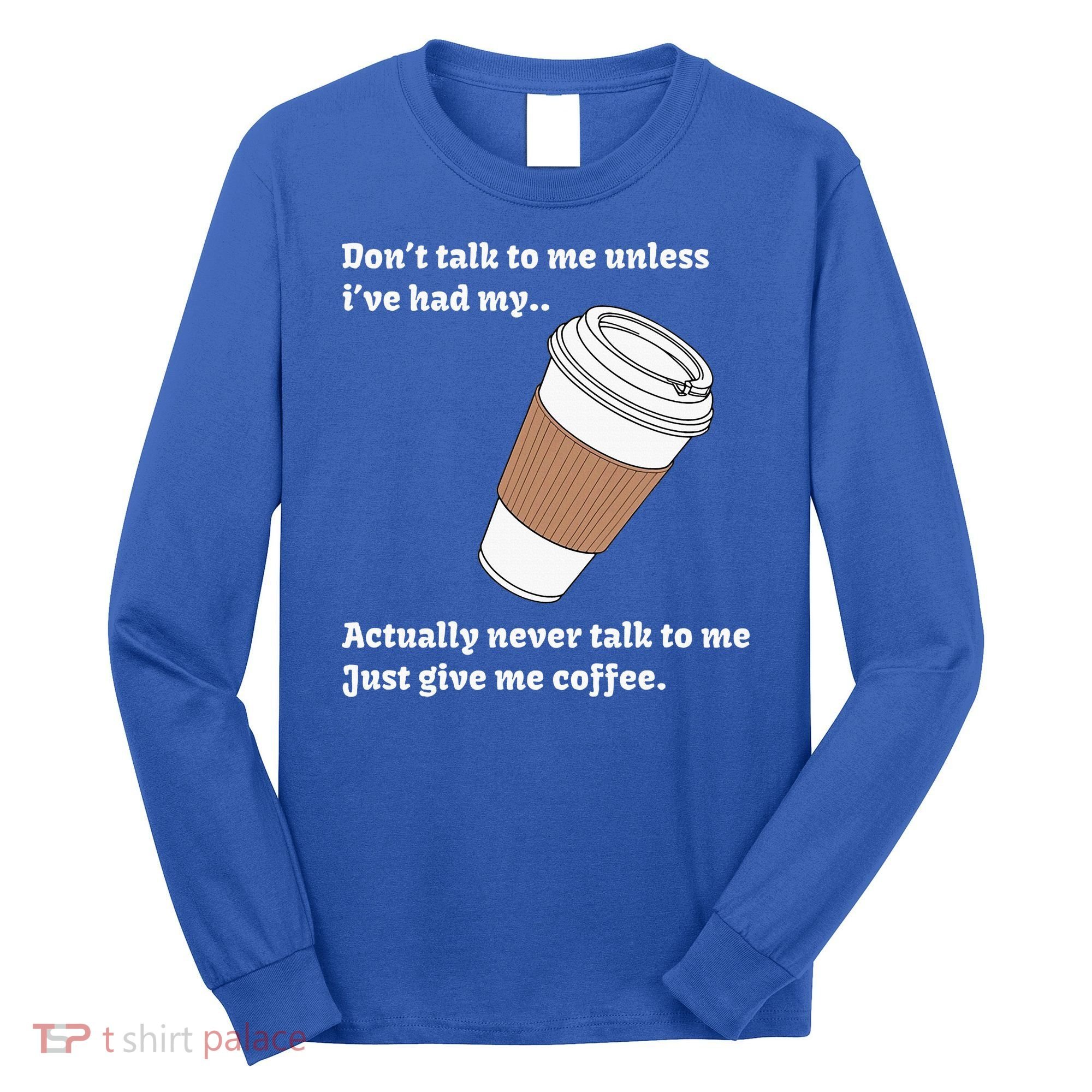 DonT Talk To Me Unless IVe Had My Coffee Joke Long Sleeve Shirt