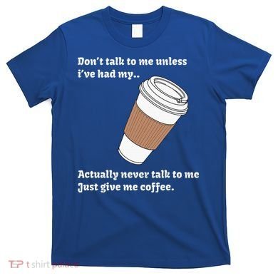 DonT Talk To Me Unless IVe Had My Coffee Joke T-Shirt