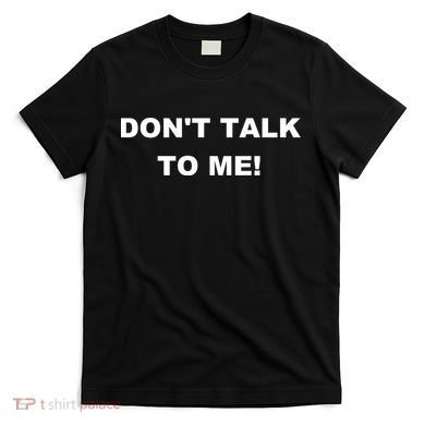 Don't Talk To Me! Gift T-Shirt