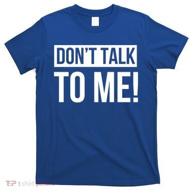 Dont Talk To Me Don't Talk To Me Great Gift T-Shirt
