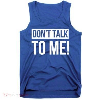 Dont Talk To Me Don't Talk To Me Great Gift Tank Top