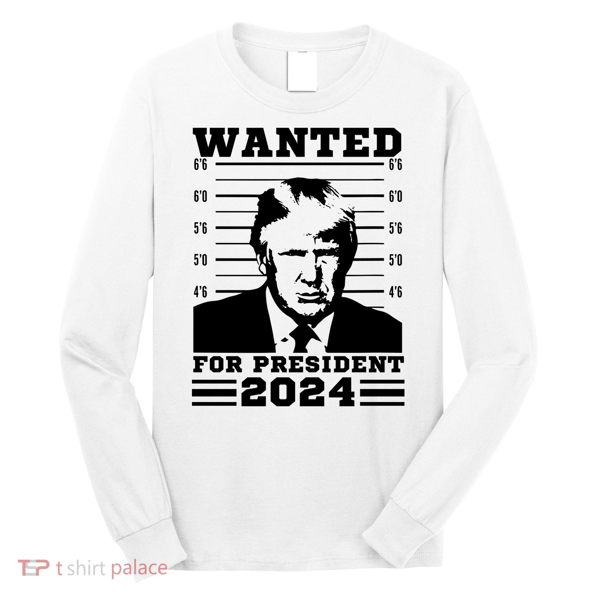 Donald Trump Wanted For President 2024 President Trump Mugshot. Long Sleeve Shirt