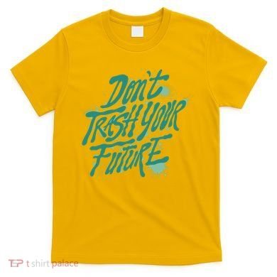 Don't Trash Your Future Earth Day T-Shirt
