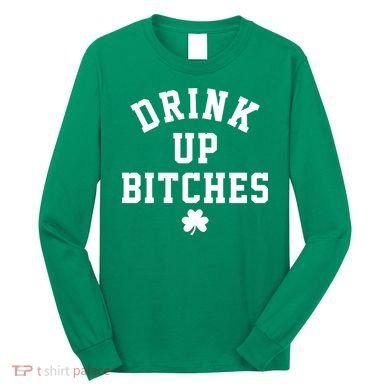 Drink Up Bitches Funny St Patrick's Day Party Long Sleeve Shirt