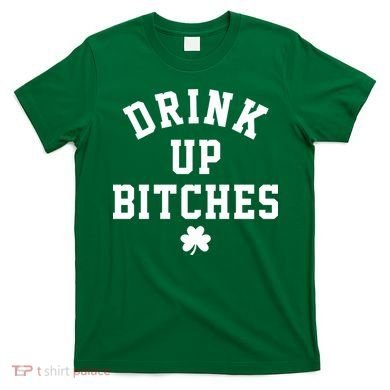 Drink Up Bitches Funny St Patrick's Day Party T-Shirt