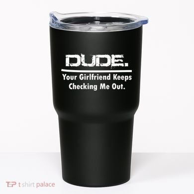 Dude Your Girlfriend Keeps Checking Me Out Tumbler