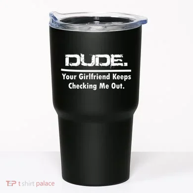 Dude Your Girlfriend Keeps Checking Me Out Tumbler