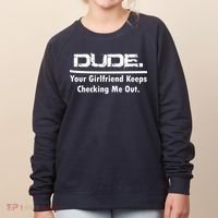 Dude Your Girlfriend Keeps Checking Me Out Women's Sweatshirt thumb 0