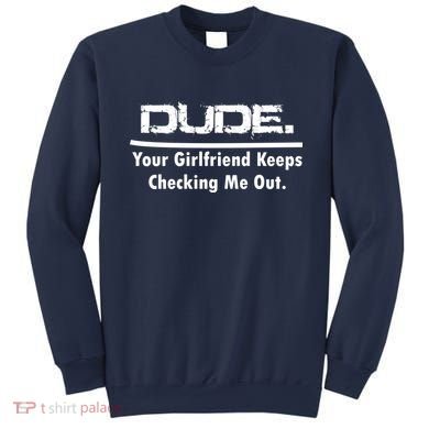 Dude Your Girlfriend Keeps Checking Me Out Sweatshirt