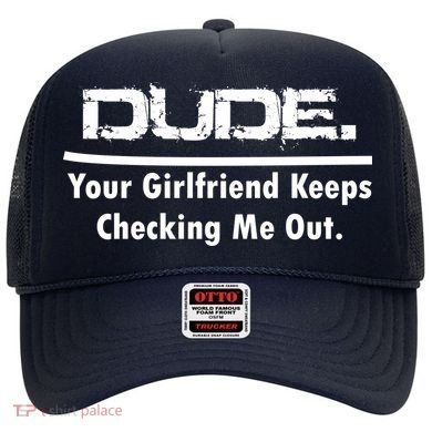 Dude Your Girlfriend Keeps Checking Me Out Hat