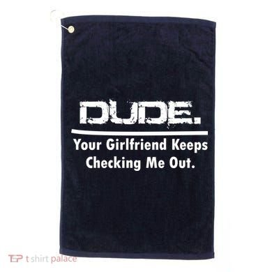 Dude Your Girlfriend Keeps Checking Me Out Golf Towel