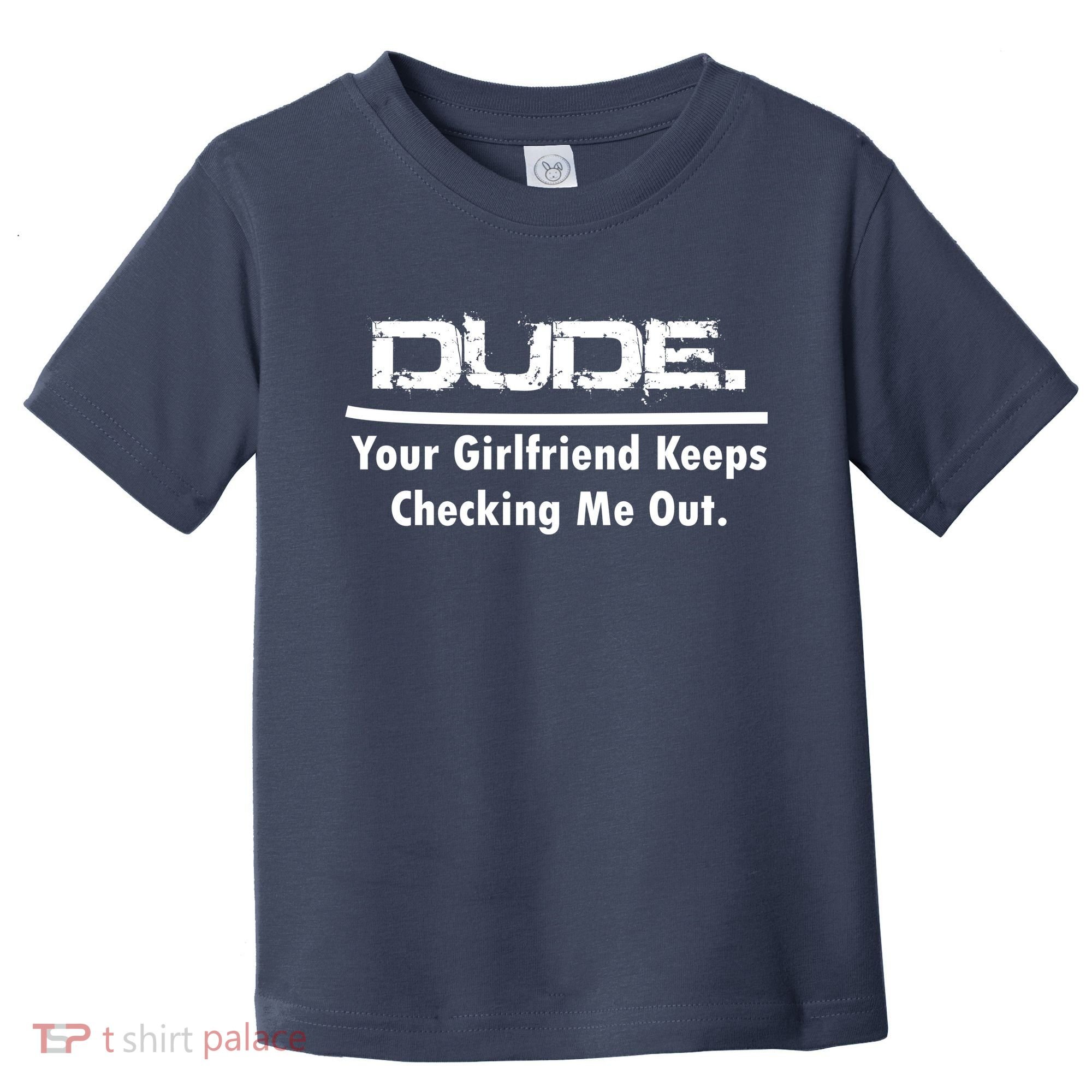 Dude Your Girlfriend Keeps Checking Me Out Toddler T-Shirt