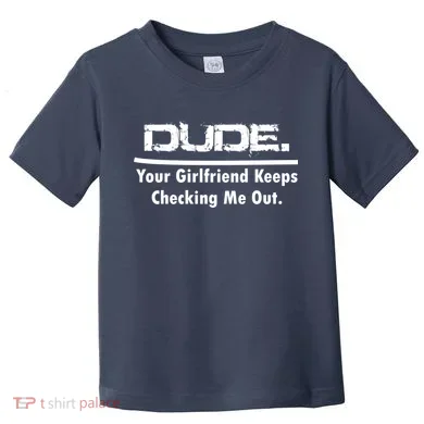 Dude Your Girlfriend Keeps Checking Me Out Toddler T-Shirt