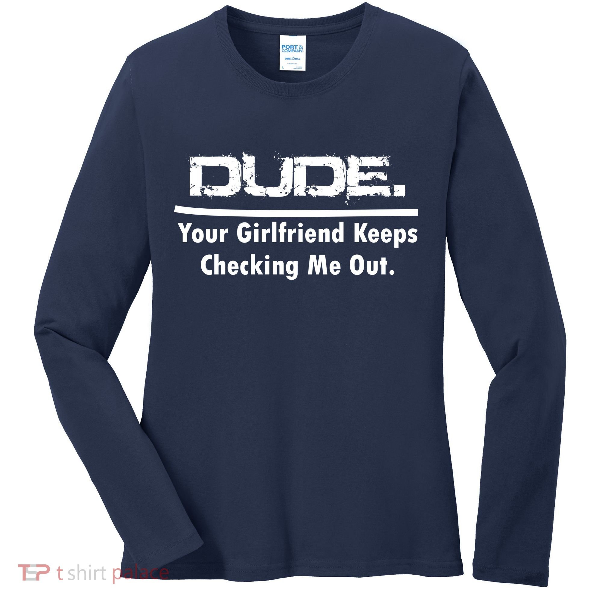 Dude Your Girlfriend Keeps Checking Me Out Women's Long Sleeve Shirt