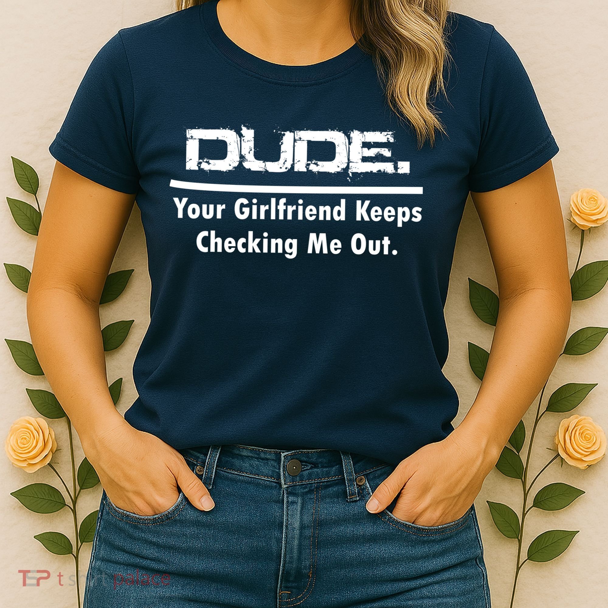 Dude Your Girlfriend Keeps Checking Me Out Women's T-Shirt