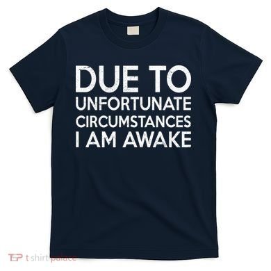 Due To Unfortunate Circumstances I Am Awake T-Shirt