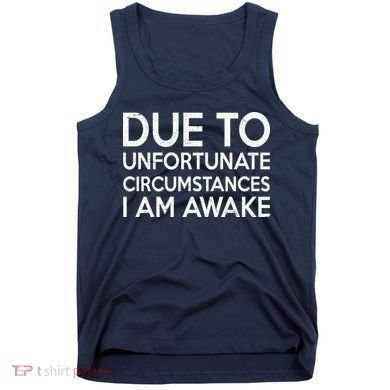 Due To Unfortunate Circumstances I Am Awake Tank Top