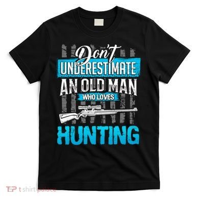 Don't Under Estimate An Old Man Who Loves Hunting T-Shirt