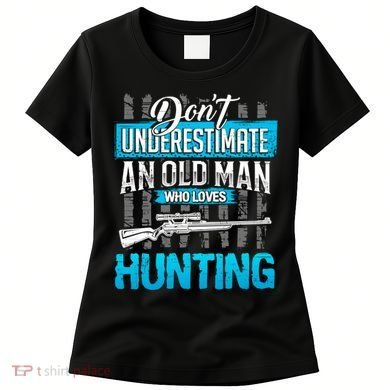 Don't Under Estimate An Old Man Who Loves Hunting Women's T-Shirt
