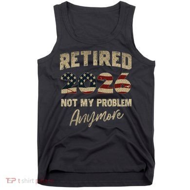 Distressed USA Flag Retired 2026 Not My Problem Anymore Tank Top