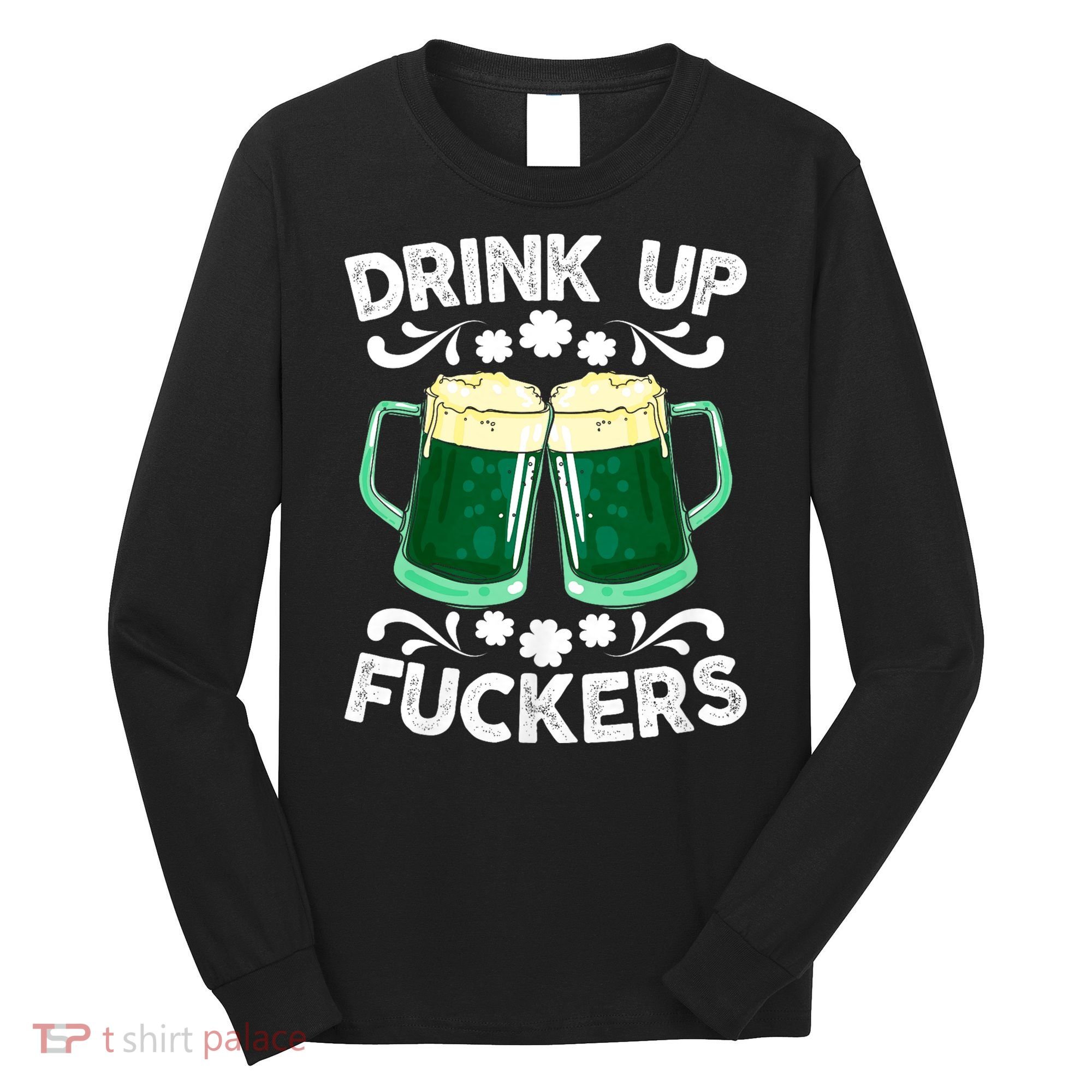 Drink Up Fuckers Funny St Patricks Day Beer Lover Bitches Long Sleeve Shirt