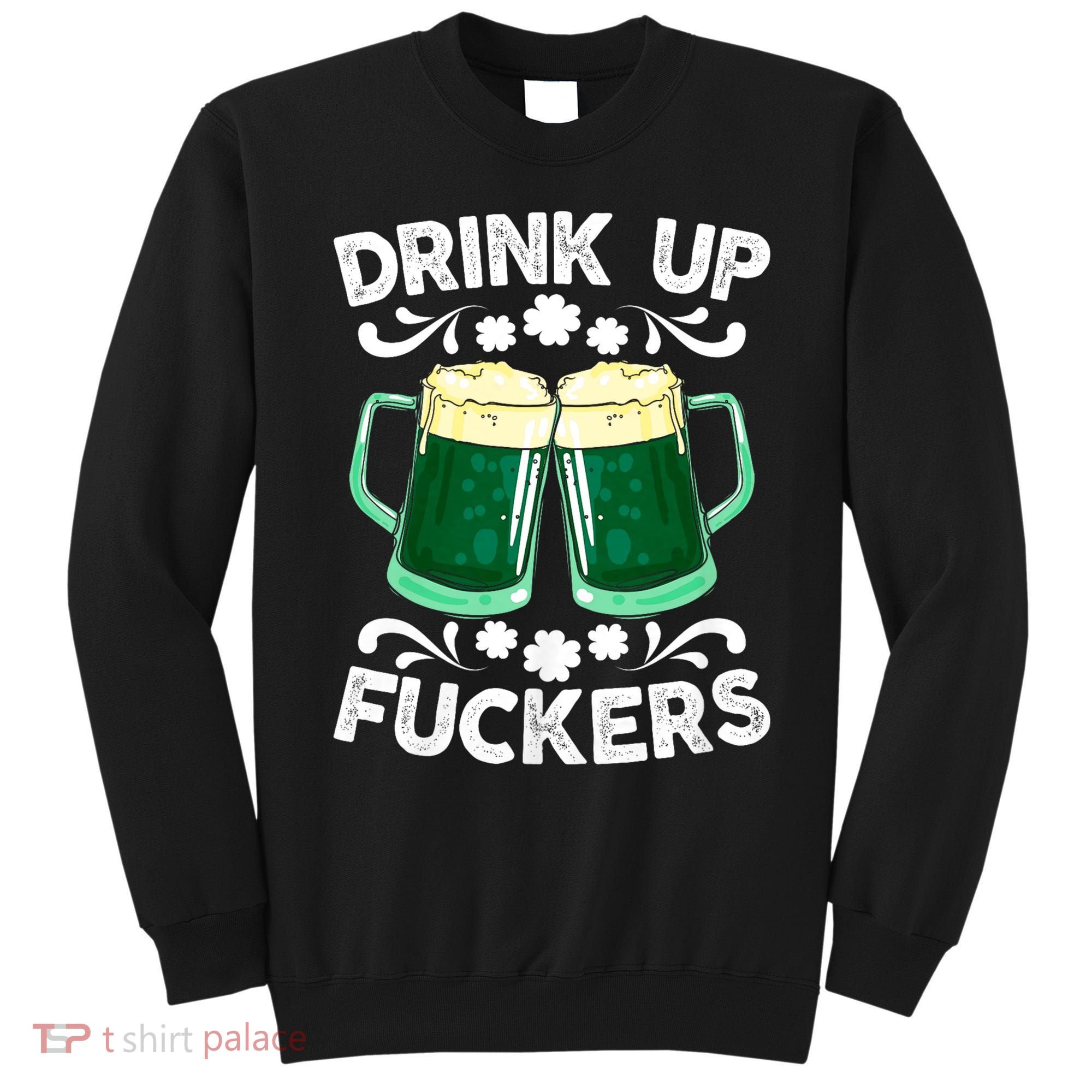 Drink Up Fuckers Funny St Patricks Day Beer Lover Bitches Sweatshirt
