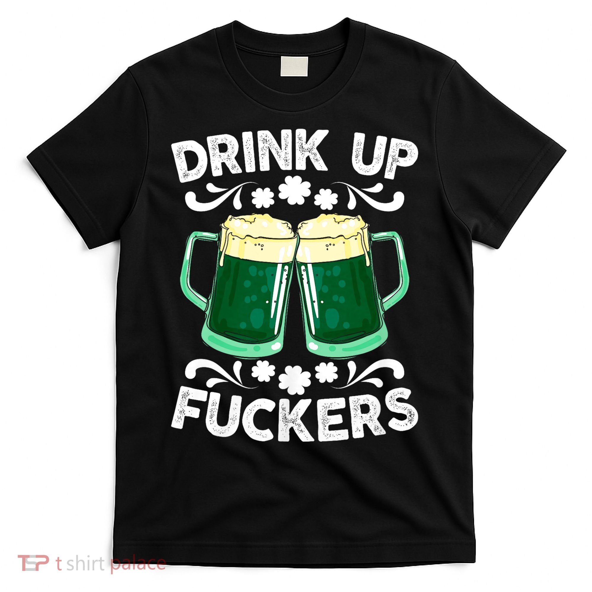 Drink Up Fuckers Funny St Patricks Day Beer Lover Bitches T-Shirt