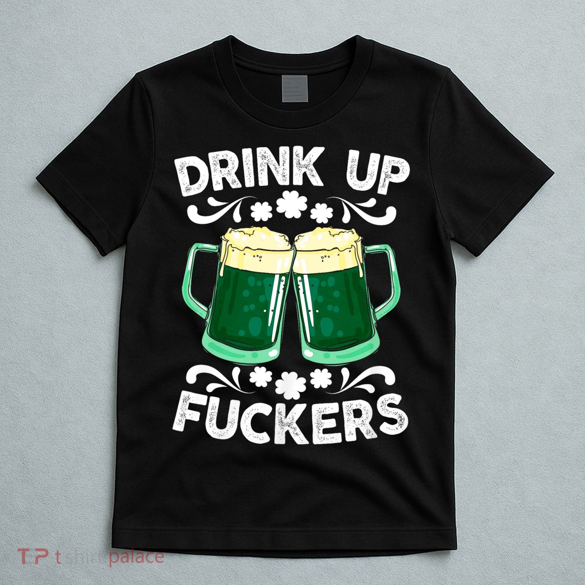 Drink Up Fuckers Funny St Patricks Day Beer Lover Bitches T-Shirt