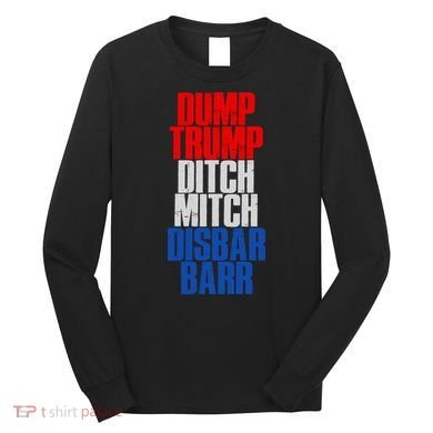 Dump Trump Ditch Mitch Disbar Barr Long Sleeve Shirt