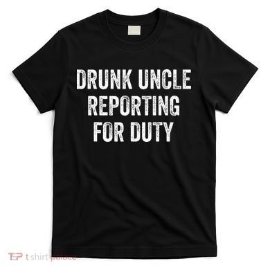 Drunk Uncle Reporting For Duty T-Shirt