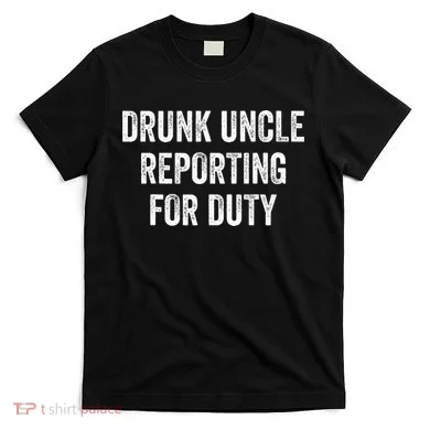 Drunk Uncle Reporting For Duty T-Shirt