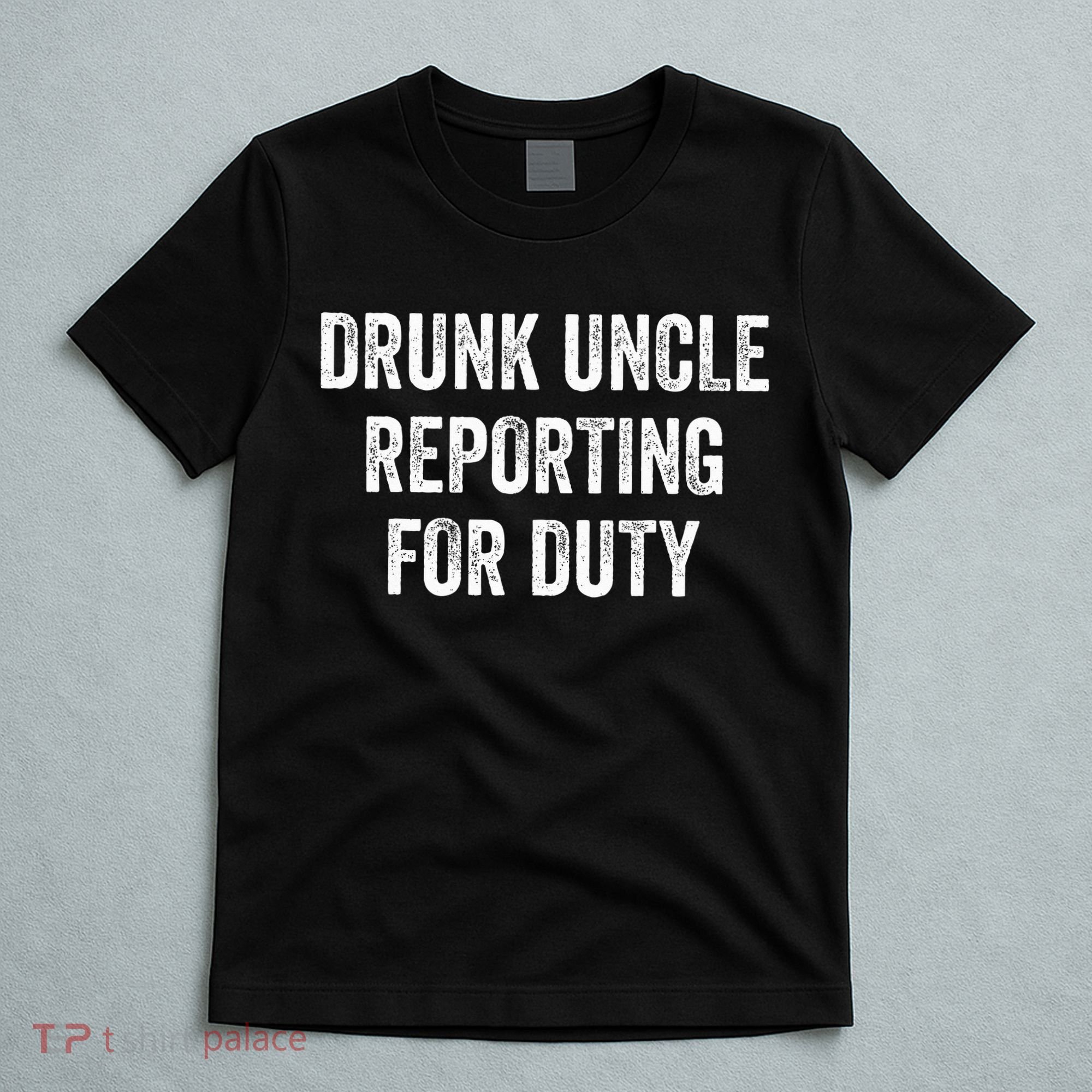 Drunk Uncle Reporting For Duty T-Shirt