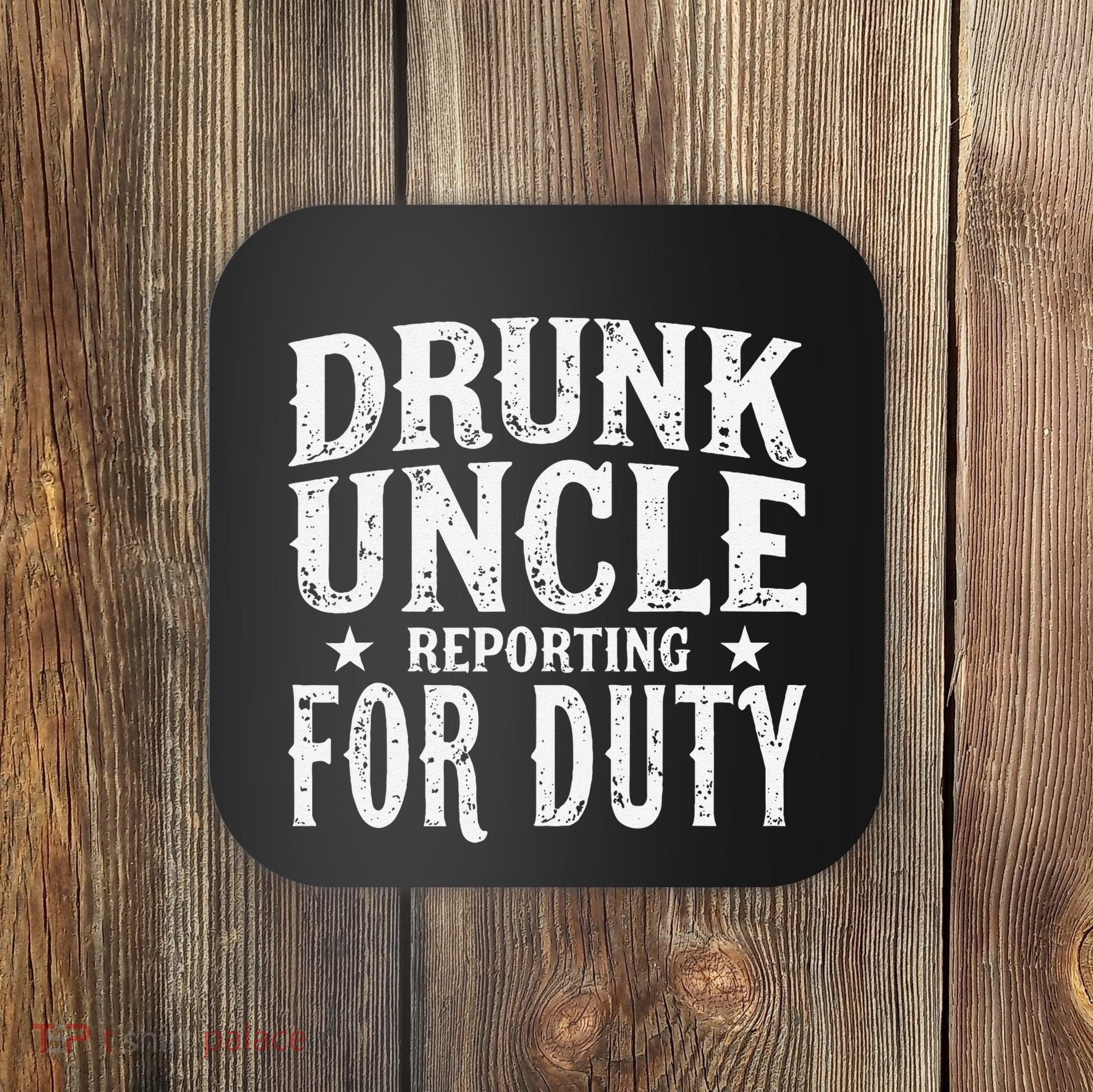 Drunk Uncle Reporting For Duty Drunk Uncle Funny Drinking Coaster