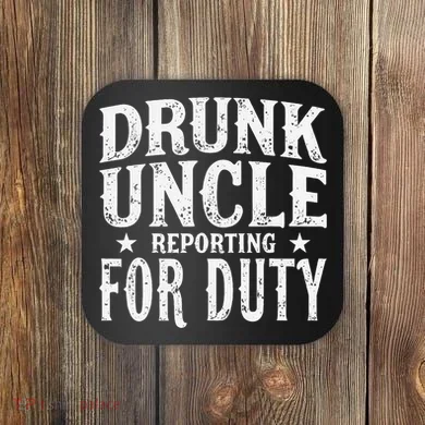 Drunk Uncle Reporting For Duty Drunk Uncle Funny Drinking Coaster