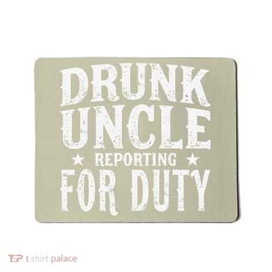Drunk Uncle Reporting For Duty Drunk Uncle Funny Drinking Mousepad
