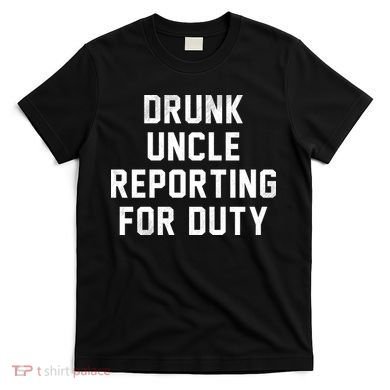 Drunk Uncle Reporting For Duty T-Shirt