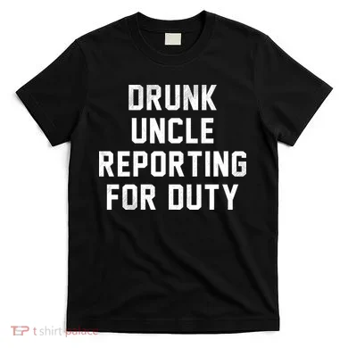 Drunk Uncle Reporting For Duty T-Shirt