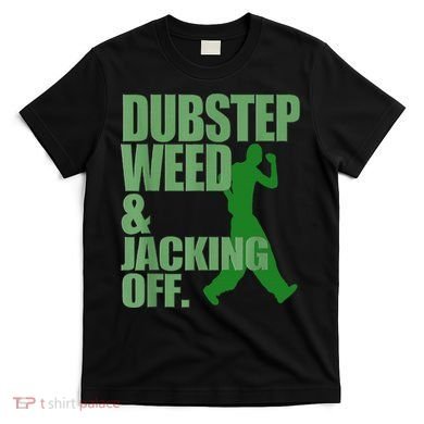 Dubstep Weed And Jacking Off T-Shirt