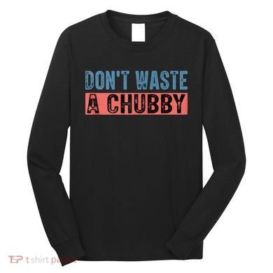 Don't Waste A Chubby Funny Saying Long Sleeve Shirt
