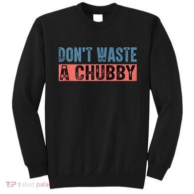 Don't Waste A Chubby Funny Saying Sweatshirt