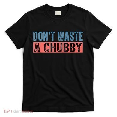 Don't Waste A Chubby Funny Saying T-Shirt