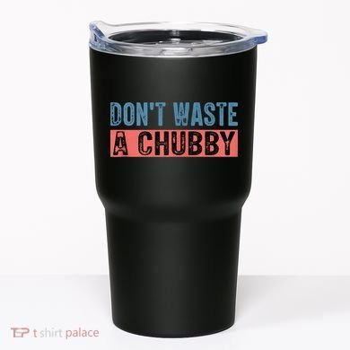 Don't Waste A Chubby Funny Saying Tumbler