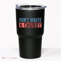 Don't Waste A Chubby Funny Saying Tumbler thumb 0