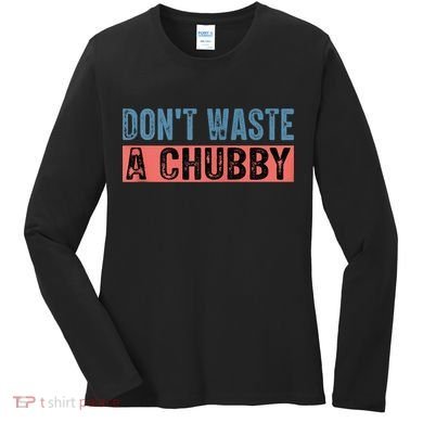 Don't Waste A Chubby Funny Saying Women's Long Sleeve Shirt