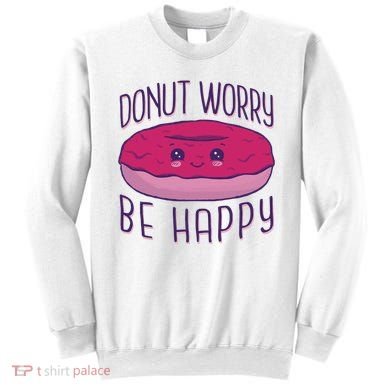 Donut Worry Be Happy Cute Gift Sweatshirt