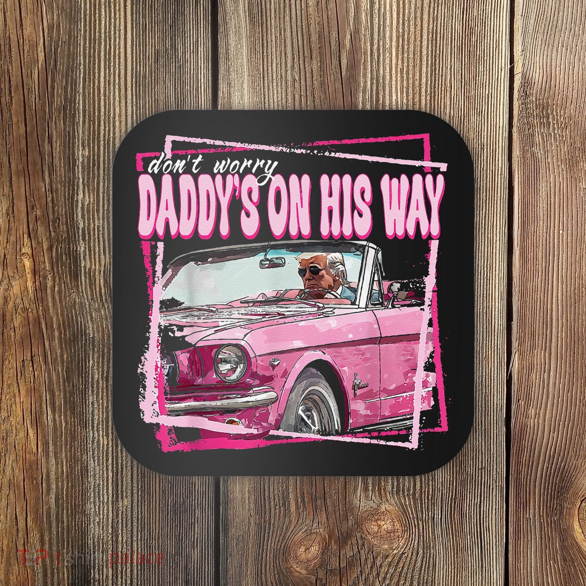 Dont Worry Daddys On His Way Funny Trump In Pink Car 2024 Coaster