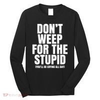 DonT Weep For The Stupid YouLl Be Crying All Day Alexander Anderson Long Sleeve Shirt thumb 0