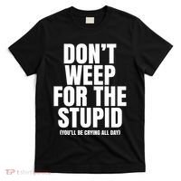 DonT Weep For The Stupid YouLl Be Crying All Day Alexander Anderson T-Shirt thumb 0
