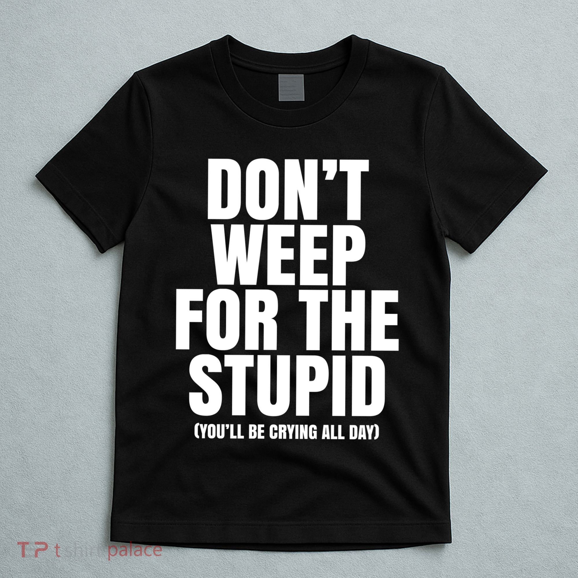 DonT Weep For The Stupid YouLl Be Crying All Day Alexander Anderson T-Shirt