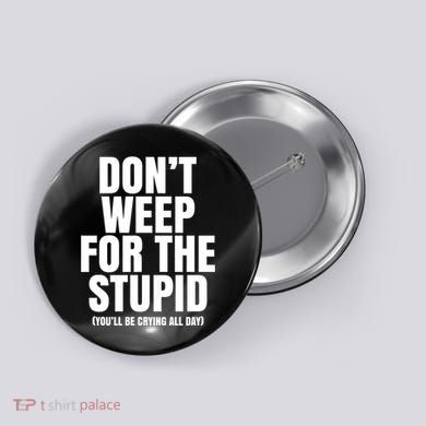 DonT Weep For The Stupid YouLl Be Crying All Day Alexander Anderson Button